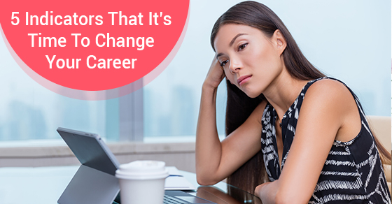 5 Indicators That It’s Time To Change Your Career